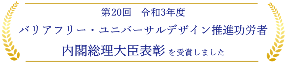 第20回令和3年度バリアフリー・ユニバーサルデザイン推進功労者内閣総理大臣表彰を受賞しました